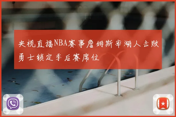 央视直播NBA赛事詹姆斯率湖人击败勇士锁定季后赛席位