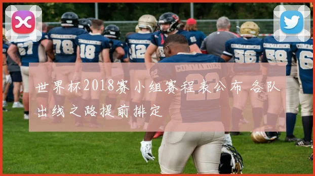 世界杯2018赛小组赛程表公布 各队出线之路提前排定