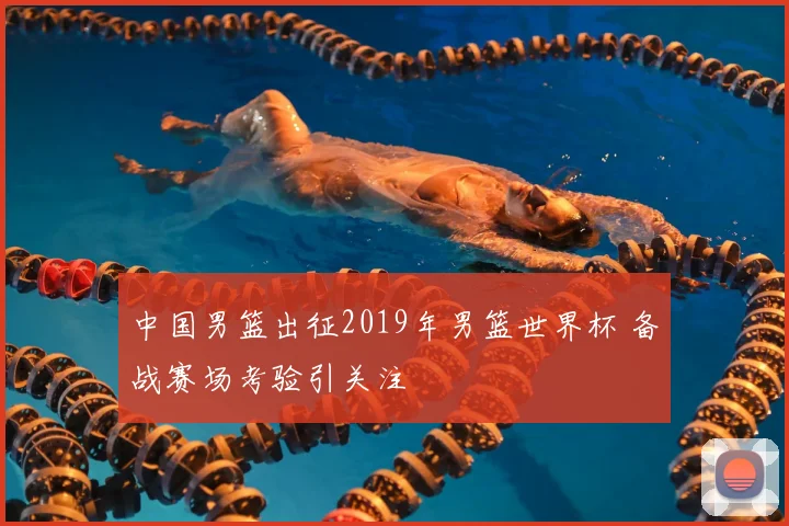 中国男篮出征2019年男篮世界杯 备战赛场考验引关注