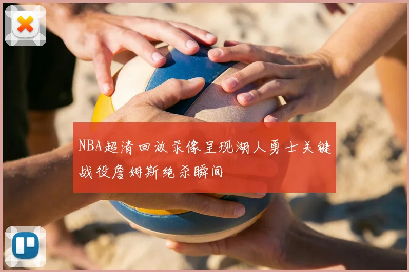 NBA超清回放录像呈现湖人勇士关键战役詹姆斯绝杀瞬间