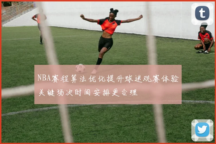 NBA赛程算法优化提升球迷观赛体验关键场次时间安排更合理