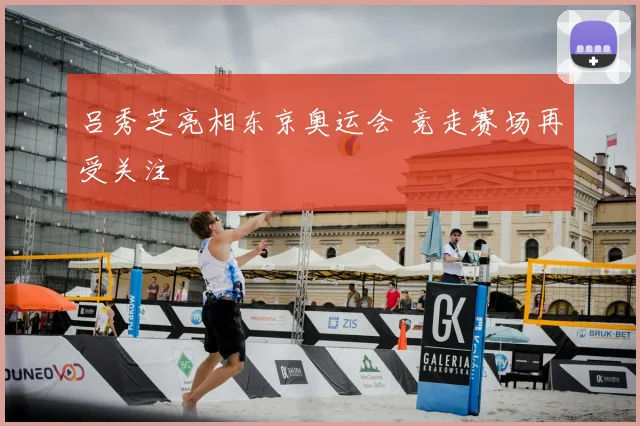 吕秀芝亮相东京奥运会 竞走赛场再受关注