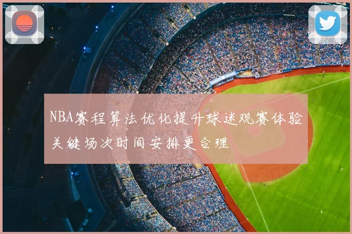NBA赛程算法优化提升球迷观赛体验关键场次时间安排更合理