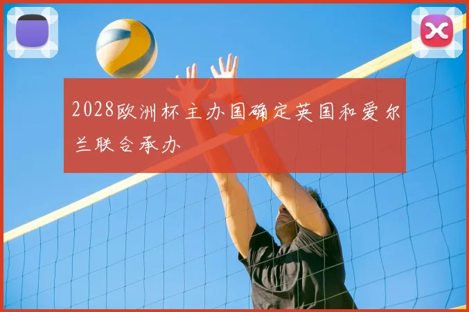 2028欧洲杯主办国确定英国和爱尔兰联合承办