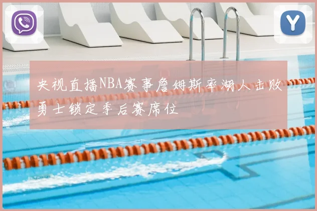 央视直播NBA赛事詹姆斯率湖人击败勇士锁定季后赛席位