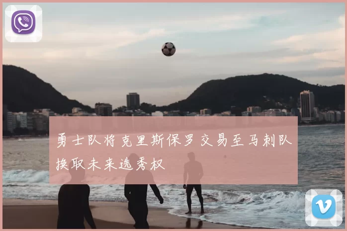 勇士队将克里斯保罗交易至马刺队换取未来选秀权