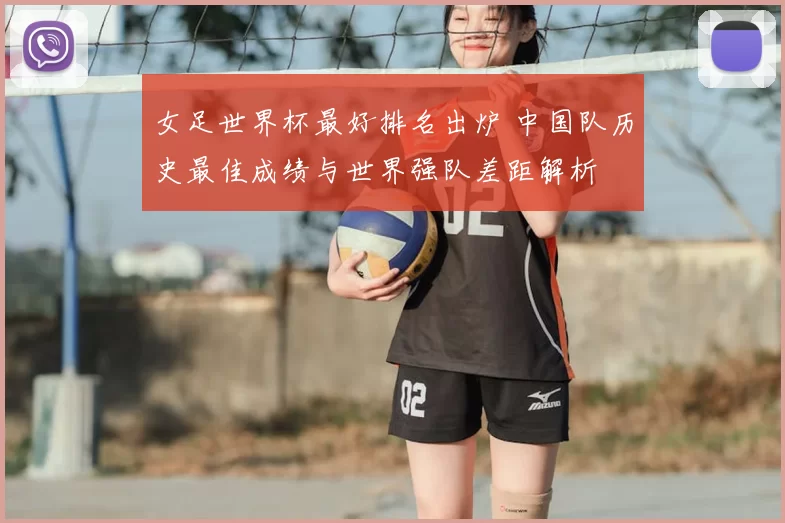 女足世界杯最好排名出炉 中国队历史最佳成绩与世界强队差距解析