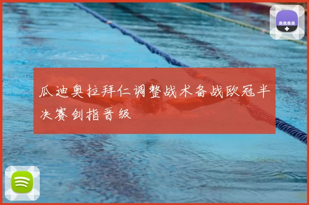 瓜迪奥拉拜仁调整战术备战欧冠半决赛剑指晋级