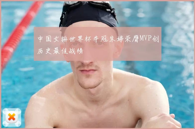 中国女排世界杯夺冠朱婷荣膺MVP创历史最佳战绩