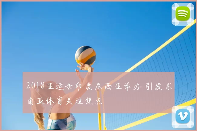 2018亚运会印度尼西亚举办 引发东南亚体育关注焦点