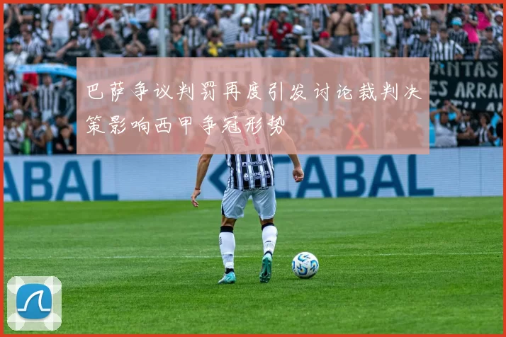 巴萨争议判罚再度引发讨论裁判决策影响西甲争冠形势