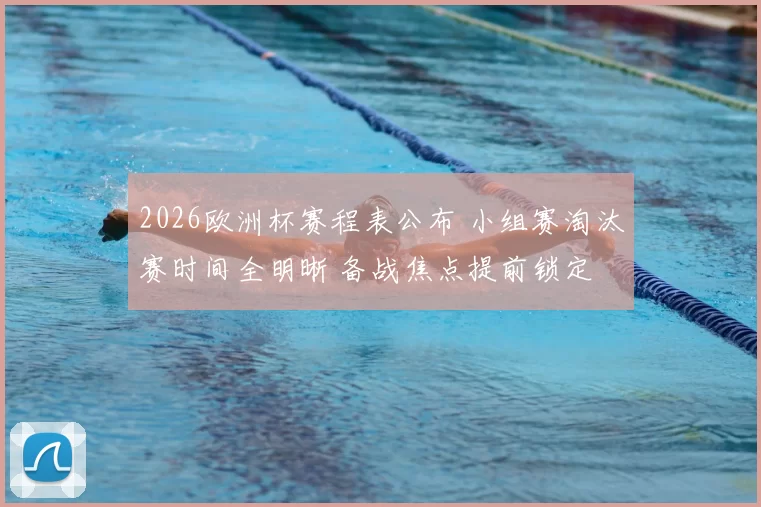 2026欧洲杯赛程表公布 小组赛淘汰赛时间全明晰 备战焦点提前锁定