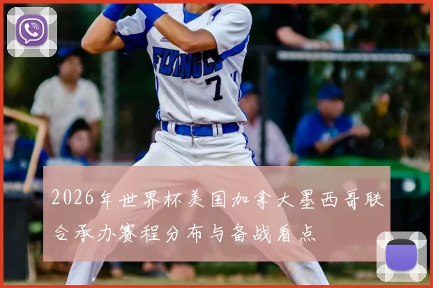 2026年世界杯美国加拿大墨西哥联合承办赛程分布与备战看点
