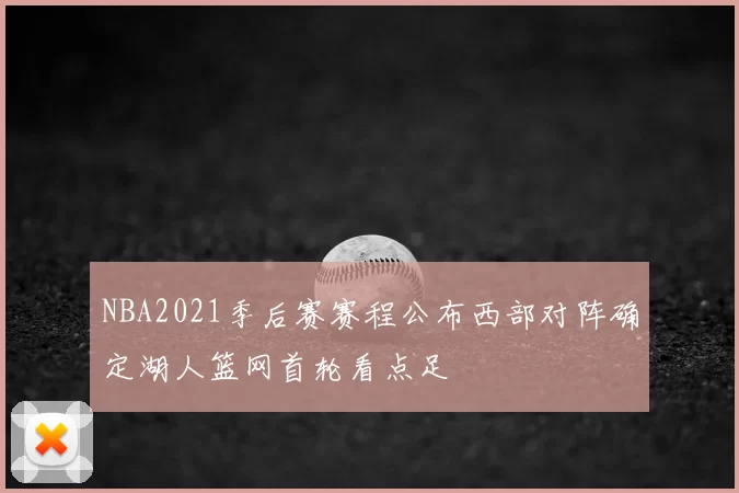 NBA2021季后赛赛程公布西部对阵确定湖人篮网首轮看点足