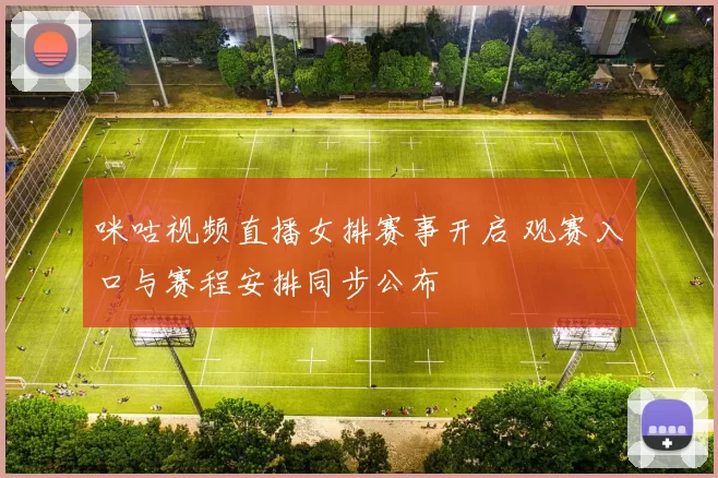 咪咕视频直播女排赛事开启 观赛入口与赛程安排同步公布