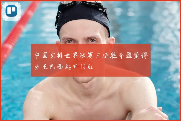 中国女排世界联赛三连胜李盈莹得分王巴西站开门红