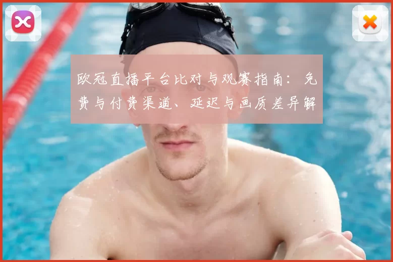 欧冠直播平台比对与观赛指南:免费与付费渠道、延迟与画质差异解析