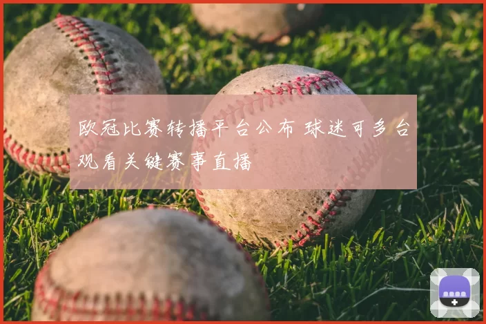 欧冠比赛转播平台公布 球迷可多台观看关键赛事直播