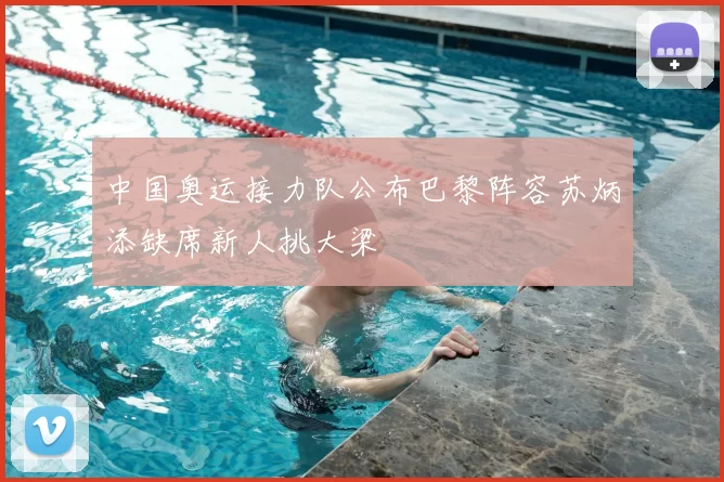 中国奥运接力队公布巴黎阵容苏炳添缺席新人挑大梁