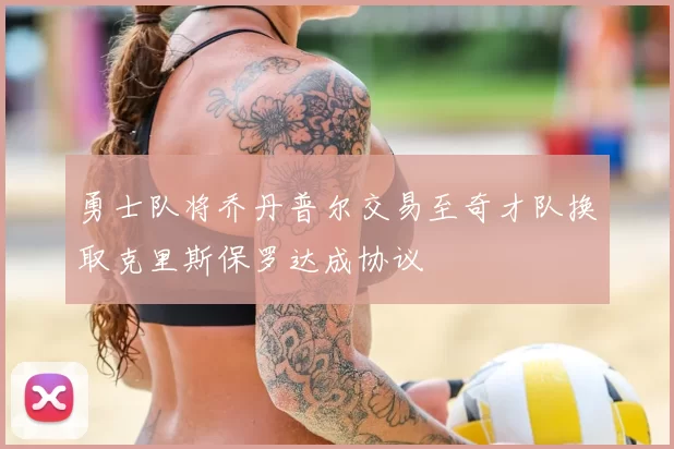 勇士队将乔丹普尔交易至奇才队换取克里斯保罗达成协议