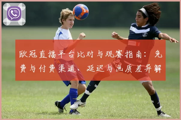 欧冠直播平台比对与观赛指南:免费与付费渠道、延迟与画质差异解析