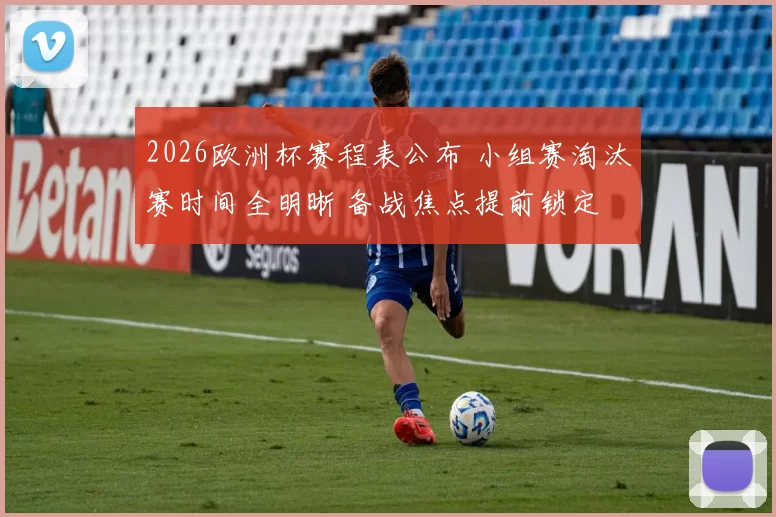 2026欧洲杯赛程表公布 小组赛淘汰赛时间全明晰 备战焦点提前锁定