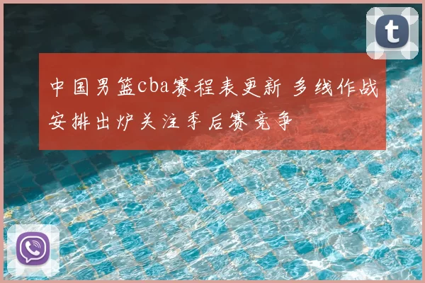 中国男篮cba赛程表更新 多线作战安排出炉关注季后赛竞争