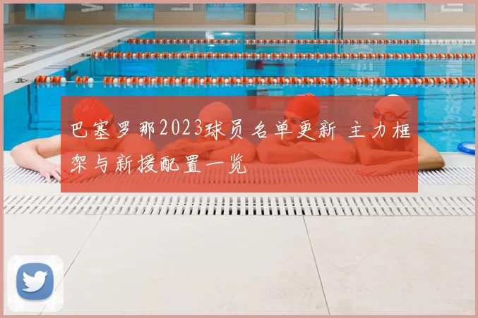 巴塞罗那2023球员名单更新 主力框架与新援配置一览
