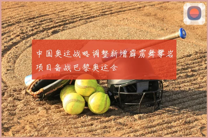 中国奥运战略调整新增霹雳舞攀岩项目备战巴黎奥运会