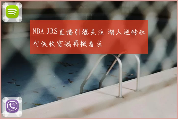 NBA JRS直播引爆关注 湖人逆转独行侠收官战再掀看点