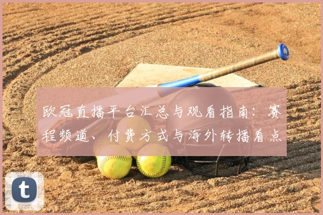 欧冠直播平台汇总与观看指南：赛程频道、付费方式与海外转播看点