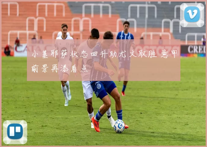 小基耶萨状态回升助尤文取胜 意甲前景再添看点