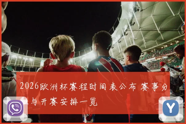 2026欧洲杯赛程时间表公布 赛事分组与开赛安排一览