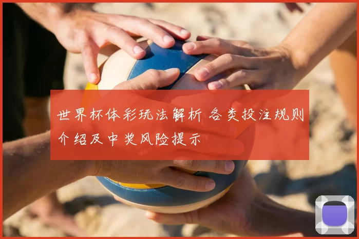 世界杯体彩玩法解析 各类投注规则介绍及中奖风险提示