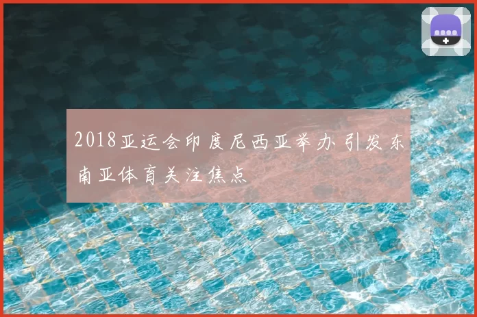 2018亚运会印度尼西亚举办 引发东南亚体育关注焦点