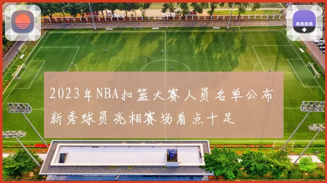 2023年NBA扣篮大赛人员名单公布 新秀球员亮相赛场看点十足
