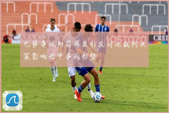 巴萨争议判罚再度引发讨论裁判决策影响西甲争冠形势