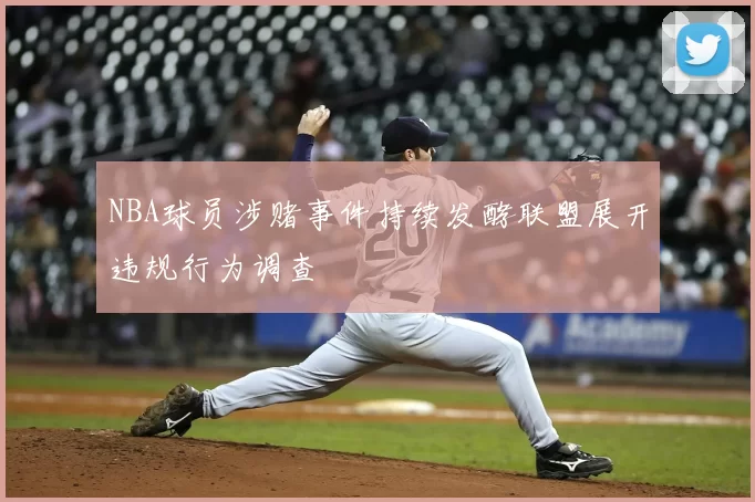 NBA球员涉赌事件持续发酵联盟展开违规行为调查