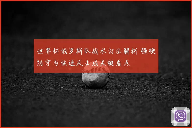 世界杯俄罗斯队战术打法解析 强硬防守与快速反击成关键看点